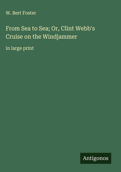 W. Bert Foster: From Sea to Sea; Or, Clint Webb's Cruise on the Windjammer, Buch