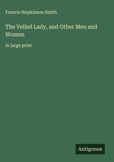 Francis Hopkinson Smith: The Veiled Lady, and Other Men and Women, Buch