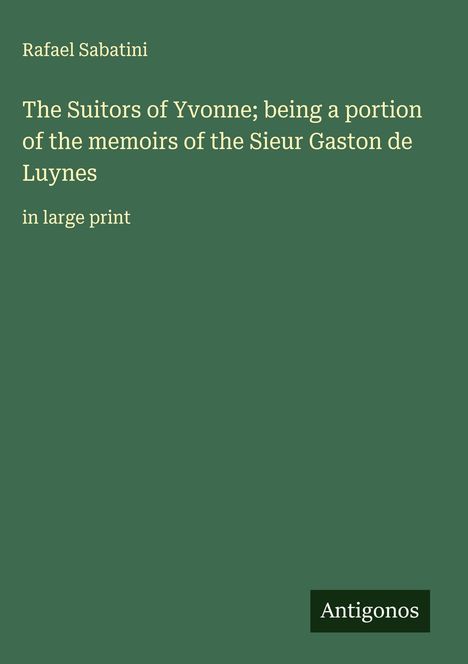 Rafael Sabatini: The Suitors of Yvonne; being a portion of the memoirs of the Sieur Gaston de Luynes, Buch