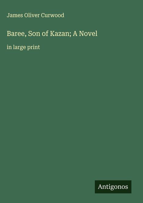 James Oliver Curwood: Baree, Son of Kazan; A Novel, Buch
