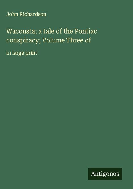 John Richardson: Wacousta; a tale of the Pontiac conspiracy; Volume Three of, Buch