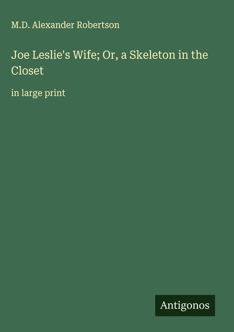 M. D. Alexander Robertson: Joe Leslie's Wife; Or, a Skeleton in the Closet , Buch