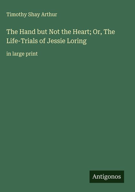 Timothy Shay Arthur: The Hand but Not the Heart; Or, The Life-Trials of Jessie Loring, Buch