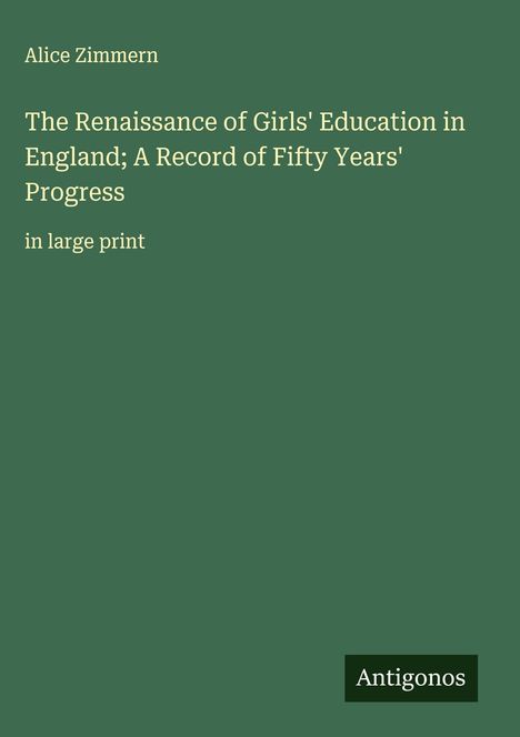 Alice Zimmern: The Renaissance of Girls' Education in England; A Record of Fifty Years' Progress, Buch