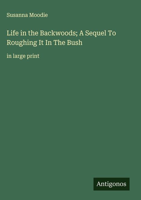Susanna Moodie: Life in the Backwoods; A Sequel To Roughing It In The Bush, Buch