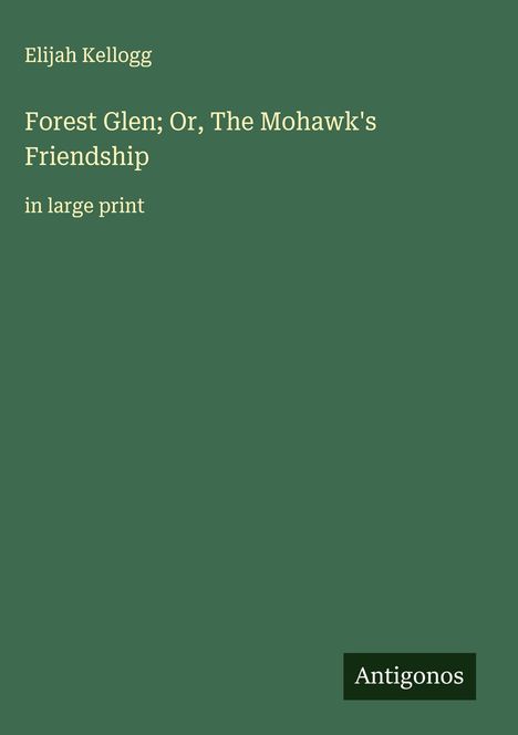 Elijah Kellogg: Forest Glen; Or, The Mohawk's Friendship, Buch