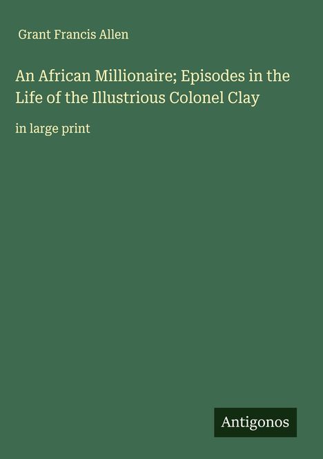 Grant Francis Allen: An African Millionaire; Episodes in the Life of the Illustrious Colonel Clay, Buch