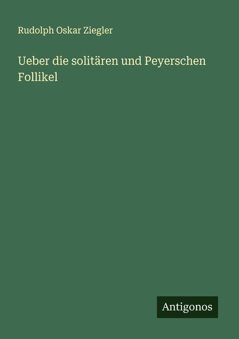 Rudolph Oskar Ziegler: Ueber die solitären und Peyerschen Follikel, Buch