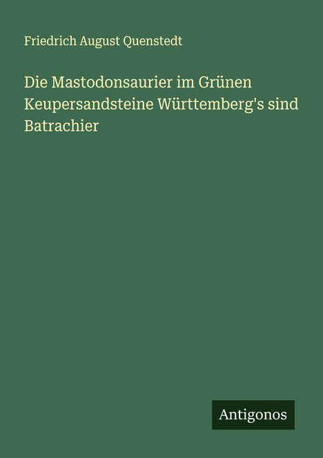 Friedrich August Quenstedt: Die Mastodonsaurier im Grünen Keupersandsteine Württemberg's sind Batrachier, Buch