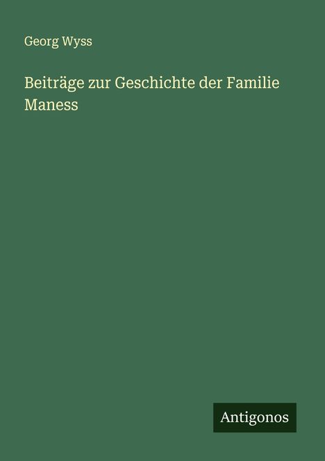 Georg Wyss: Beiträge zur Geschichte der Familie Maness, Buch