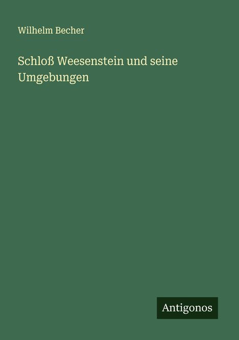 Wilhelm Becher: Schloß Weesenstein und seine Umgebungen, Buch