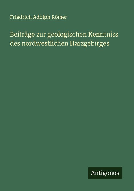 Friedrich Adolph Römer: Beiträge zur geologischen Kenntniss des nordwestlichen Harzgebirges, Buch