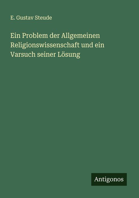 E. Gustav Steude: Ein Problem der Allgemeinen Religionswissenschaft und ein Varsuch seiner Lösung, Buch