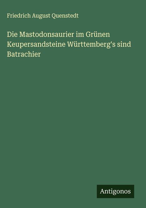 Friedrich August Quenstedt: Die Mastodonsaurier im Grünen Keupersandsteine Württemberg's sind Batrachier, Buch