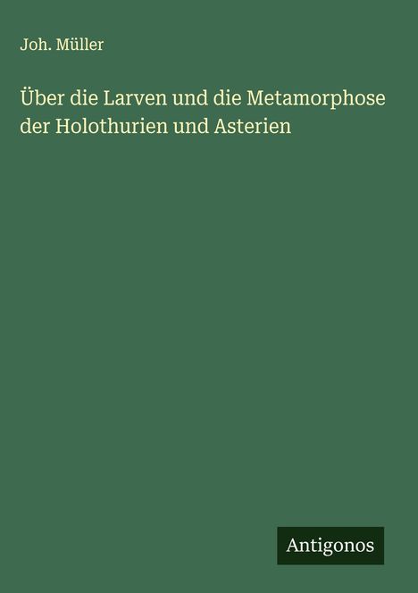 Joh. Müller: Über die Larven und die Metamorphose der Holothurien und Asterien, Buch
