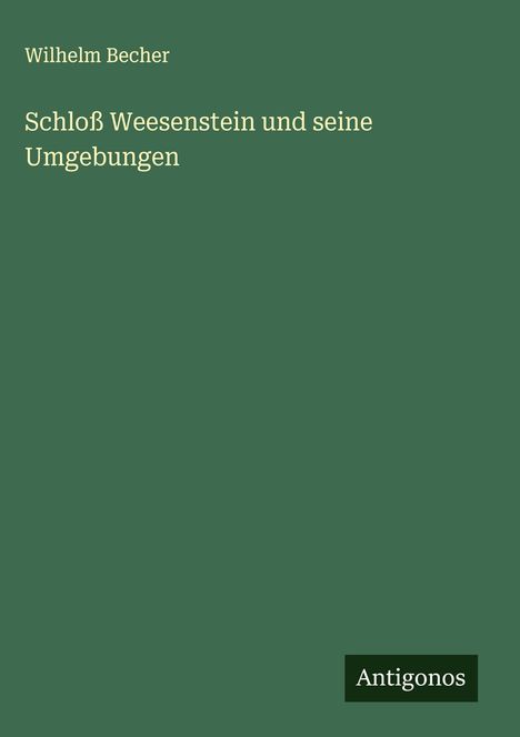 Wilhelm Becher: Schloß Weesenstein und seine Umgebungen, Buch