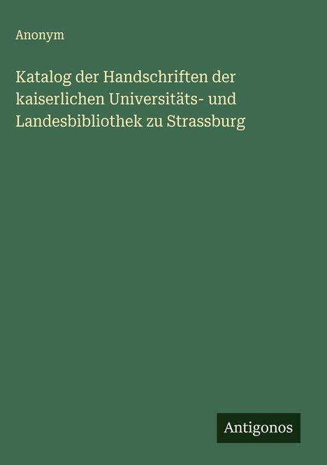 Anonym: Katalog der Handschriften der kaiserlichen Universitäts- und Landesbibliothek zu Strassburg, Buch
