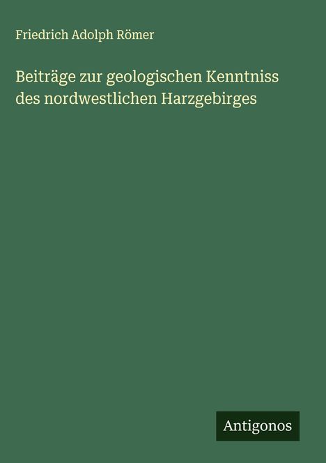 Friedrich Adolph Römer: Beiträge zur geologischen Kenntniss des nordwestlichen Harzgebirges, Buch