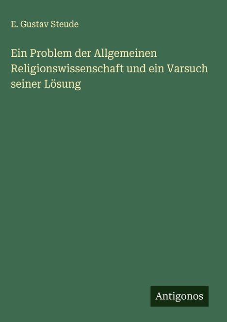 E. Gustav Steude: Ein Problem der Allgemeinen Religionswissenschaft und ein Varsuch seiner Lösung, Buch