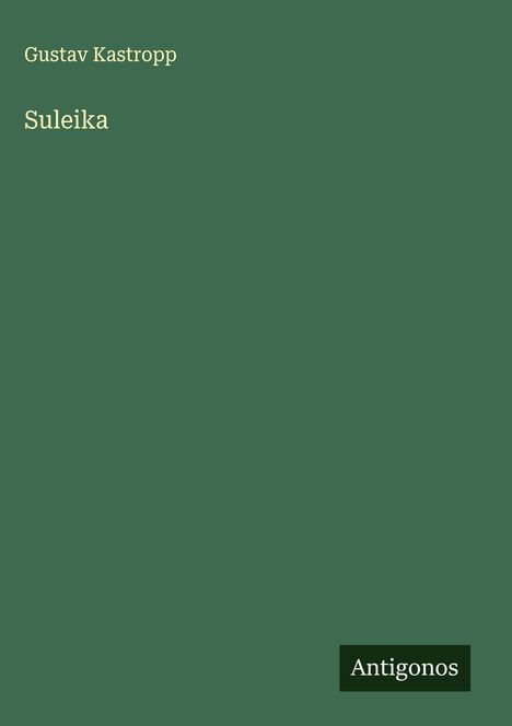 Der Text "Gustav Kastropp, Suleika" steht auf einem schlichten grünen Hintergrund. Unten rechts steht "Antigonos".