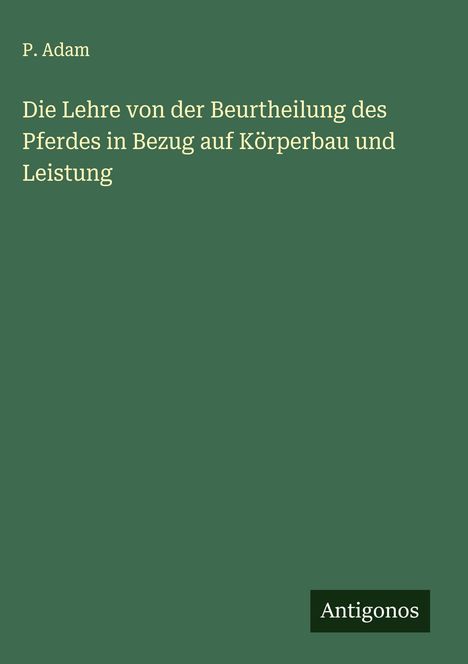P. Adam: Die Lehre von der Beurtheilung des Pferdes in Bezug auf Körperbau und Leistung, Buch