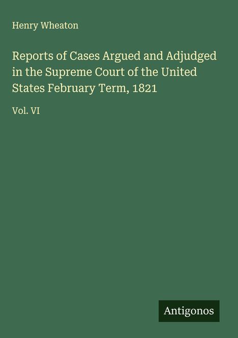 Henry Wheaton: Reports of Cases Argued and Adjudged in the Supreme Court of the United States February Term, 1821, Buch