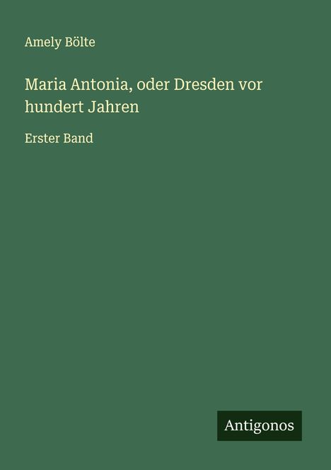 Amely Bölte: Maria Antonia, oder Dresden vor hundert Jahren, Buch