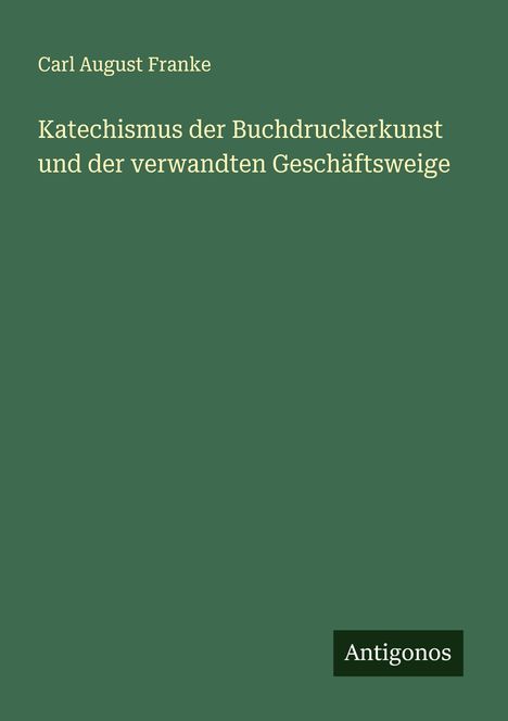 Carl August Franke: Katechismus der Buchdruckerkunst und der verwandten Geschäftsweige, Buch