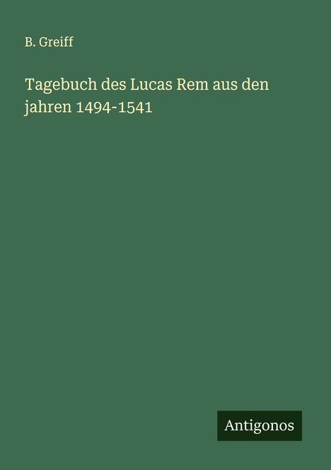 B. Greiff: Tagebuch des Lucas Rem aus den jahren 1494-1541, Buch