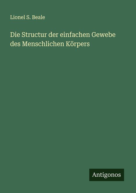 Lionel S. Beale: Die Structur der einfachen Gewebe des Menschlichen Körpers, Buch
