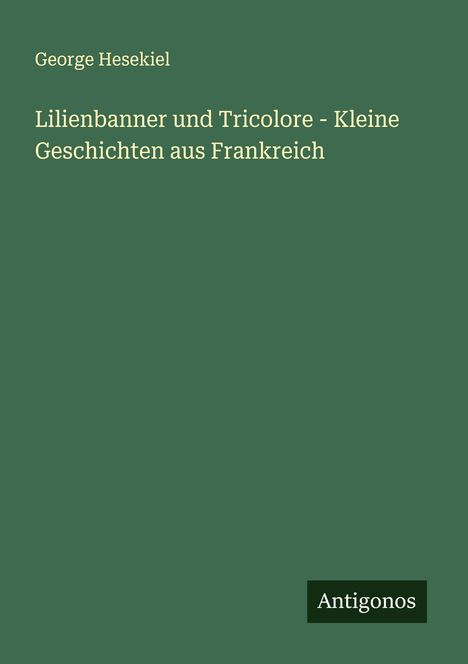 George Hesekiel: Lilienbanner und Tricolore - Kleine Geschichten aus Frankreich, Buch