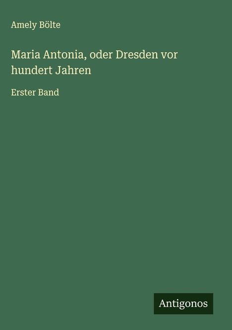 Amely Bölte: Maria Antonia, oder Dresden vor hundert Jahren, Buch