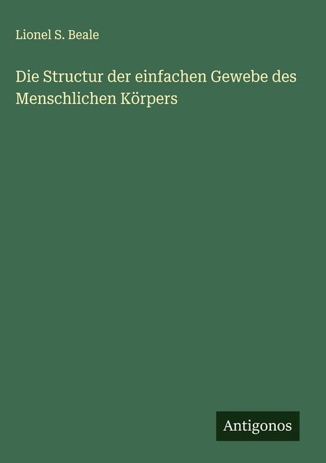 Lionel S. Beale: Die Structur der einfachen Gewebe des Menschlichen Körpers, Buch