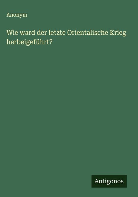 Anonym: Wie ward der letzte Orientalische Krieg herbeigeführt?, Buch