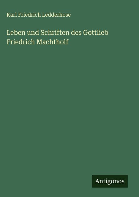 Karl Friedrich Ledderhose: Leben und Schriften des Gottlieb Friedrich Machtholf, Buch