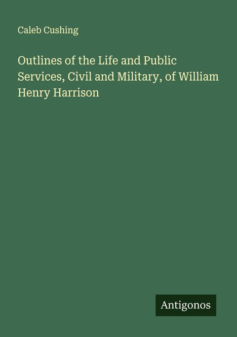 Cover eines Buches: "Caleb Cushing. Outlines of the Life and Public Services, Civil and Military, of William Henry Harrison."