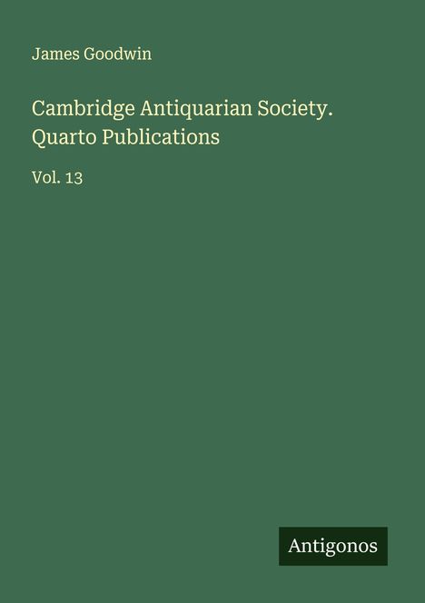 "James Goodwin, Cambridge Antiquarian Society. Quarto Publications, Vol. 13" auf grünem Hintergrund, rechts steht "Antigonos".