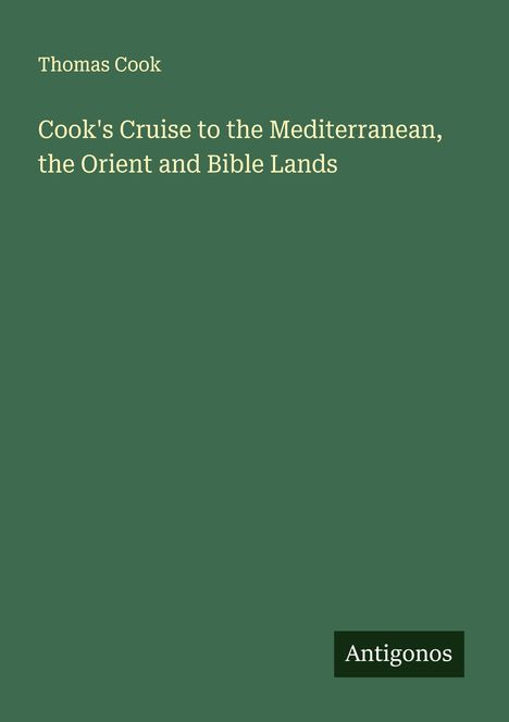 Text: "Thomas Cook. Cook's Cruise to the Mediterranean, the Orient and Bible Lands." Unten rechts: "Antigonos." Hintergrund: dunkelgrün.