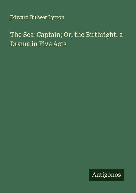 Edward Bulwer Lytton: The Sea-Captain; Or, the Birthright: a Drama in Five Acts, Buch