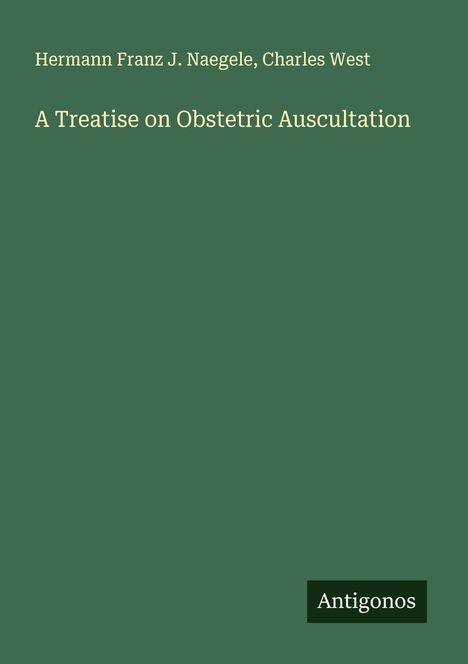 Text: "Hermann Franz J. Naegele, Charles West. A Treatise on Obstetric Auscultation. Antigonos." Grüner Hintergrund.