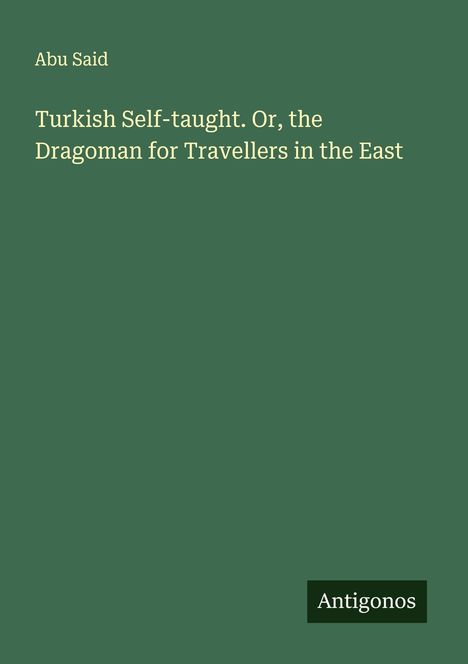 Abu Said: Turkish Self-taught. Or, the Dragoman for Travellers in the East, Buch