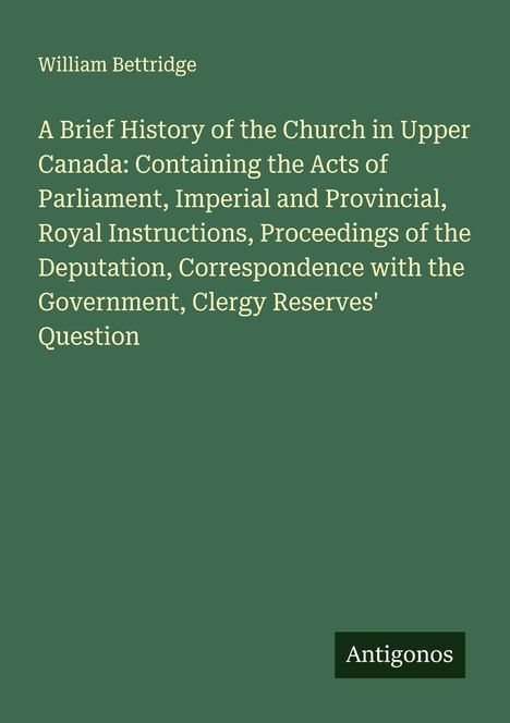 Titel: "A Brief History of the Church in Upper Canada" von William Bettridge. Unten rechts: "Antigonos". Dunkelgrüner Hintergrund.