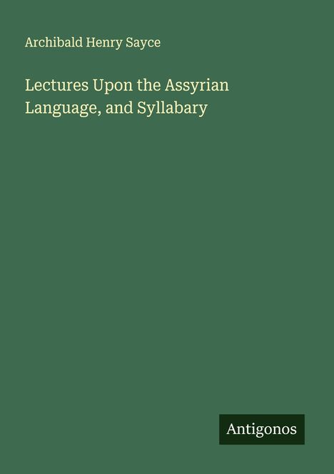 Archibald Henry Sayce, "Lectures Upon the Assyrian Language, and Syllabary". Dunkelgrüner Hintergrund, weißer Text.