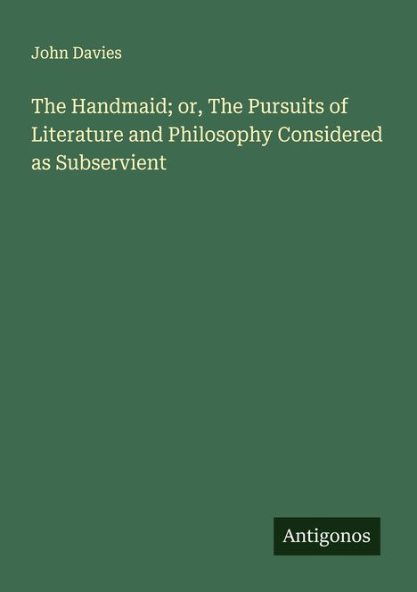 John Davies: The Handmaid; or, The Pursuits of Literature and Philosophy Considered as Subservient. Unten rechts "Antigonos".