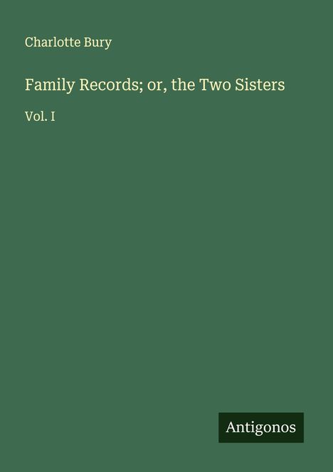 "Charlotte Bury. Family Records; or, the Two Sisters. Vol. I. Antigonos." Auf grünem Hintergrund, schlichtes Design.