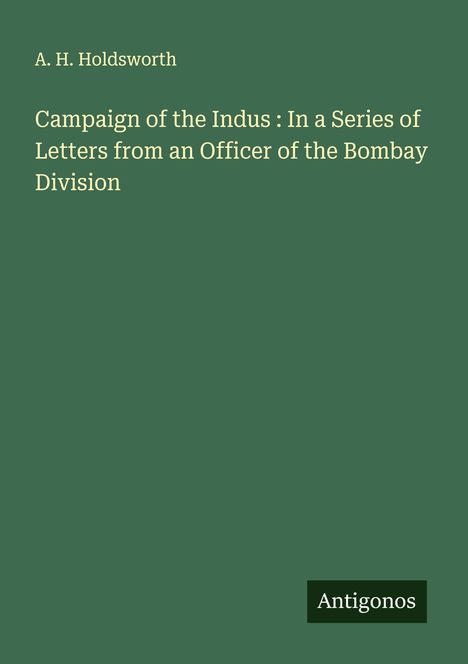 A. H. Holdsworth: Campaign of the Indus : In a Series of Letters from an Officer of the Bombay Division, Buch