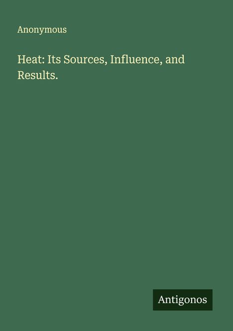 Anonymous: Heat: Its Sources, Influence, and Results., Buch
