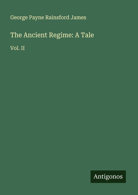 George Payne Rainsford James: The Ancient Regime: A Tale, Buch