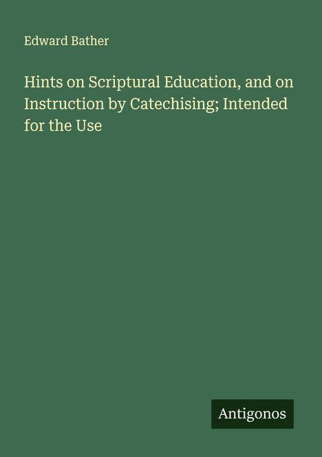 Edward Bather: Hints on Scriptural Education, and on Instruction by Catechising; Intended for the Use, Buch
