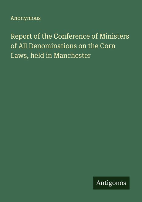 Anonymous: Report of the Conference of Ministers of All Denominations on the Corn Laws, held in Manchester, Buch